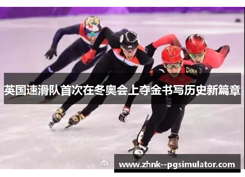 英国速滑队首次在冬奥会上夺金书写历史新篇章