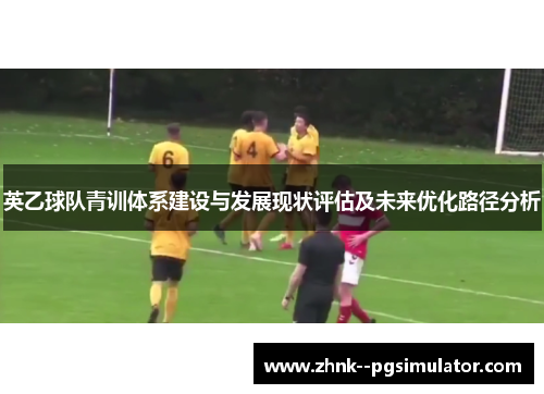 英乙球队青训体系建设与发展现状评估及未来优化路径分析