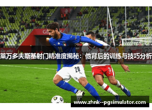 莱万多夫斯基射门精准度揭秘：他背后的训练与技巧分析