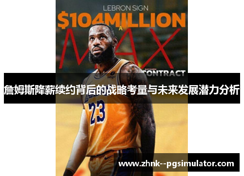 詹姆斯降薪续约背后的战略考量与未来发展潜力分析