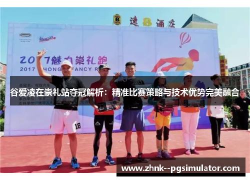 谷爱凌在崇礼站夺冠解析：精准比赛策略与技术优势完美融合