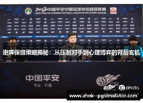 谢晖保级策略揭秘:从压制对手到心理博弈的背后玄机 谢晖保级策略揭秘:从压制对手到心理博弈的背后玄机