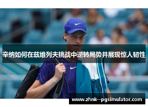 辛纳如何在兹维列夫挑战中逆转局势并展现惊人韧性