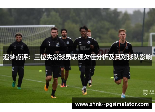 追梦点评:三位失常球员表现欠佳分析及其对球队影响 追梦点评:三位失常球员表现欠佳分析及其对球队影响