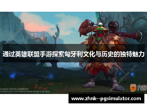 通过英雄联盟手游探索匈牙利文化与历史的独特魅力