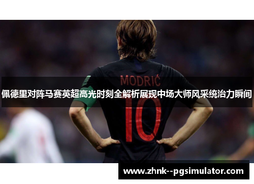 佩德里对阵马赛英超高光时刻全解析展现中场大师风采统治力瞬间