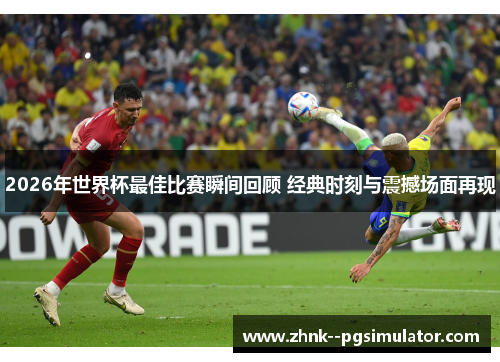 2026年世界杯最佳比赛瞬间回顾 经典时刻与震撼场面再现