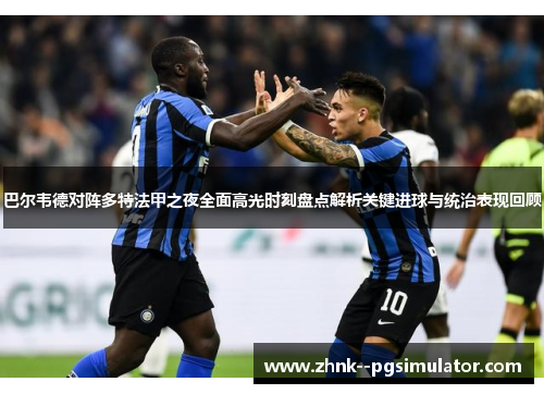 巴尔韦德对阵多特法甲之夜全面高光时刻盘点解析关键进球与统治表现回顾