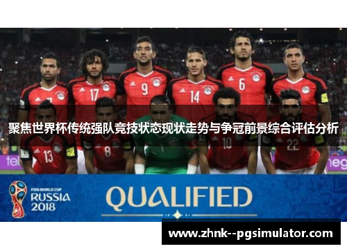 聚焦世界杯传统强队竞技状态现状走势与争冠前景综合评估分析