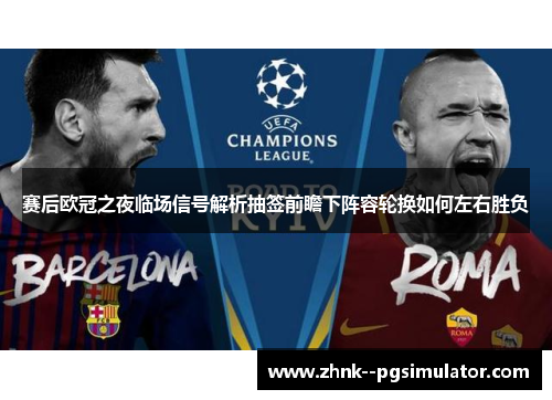 赛后欧冠之夜临场信号解析抽签前瞻下阵容轮换如何左右胜负