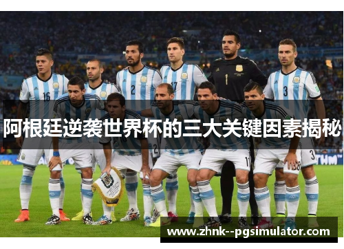 阿根廷逆袭世界杯的三大关键因素揭秘