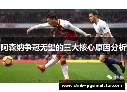 阿森纳争冠无望的三大核心原因分析