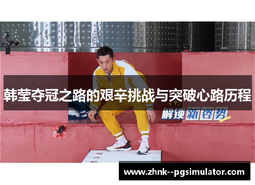 韩莹夺冠之路的艰辛挑战与突破心路历程