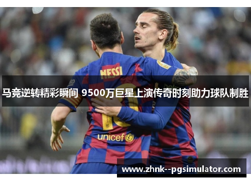 马竞逆转精彩瞬间 9500万巨星上演传奇时刻助力球队制胜