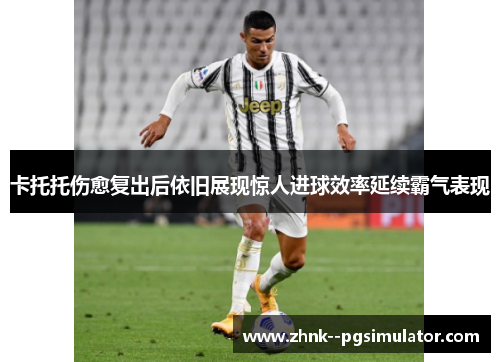 卡托托伤愈复出后依旧展现惊人进球效率延续霸气表现