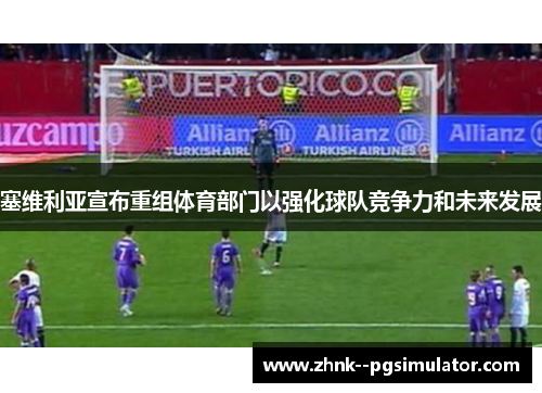 塞维利亚宣布重组体育部门以强化球队竞争力和未来发展