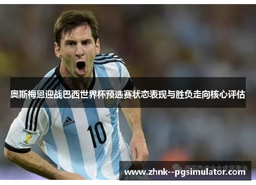 奥斯梅恩迎战巴西世界杯预选赛状态表现与胜负走向核心评估