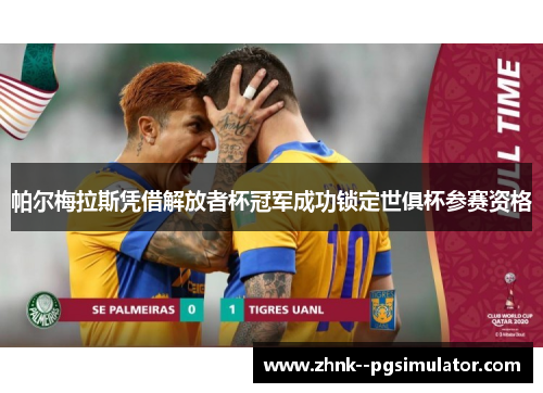 帕尔梅拉斯凭借解放者杯冠军成功锁定世俱杯参赛资格 帕尔梅拉斯凭借解放者杯冠军成功锁定世俱杯参赛资格