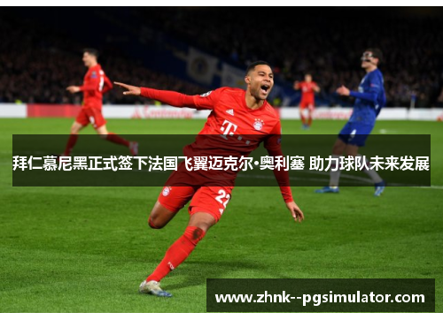 拜仁慕尼黑正式签下法国飞翼迈克尔·奥利塞 助力球队未来发展