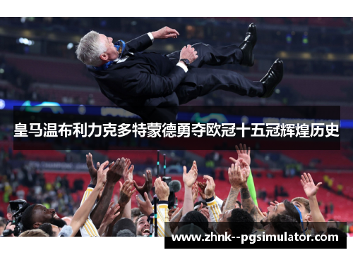 皇马温布利力克多特蒙德勇夺欧冠十五冠辉煌历史