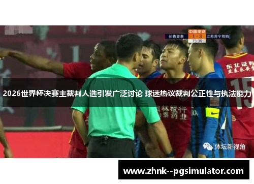 2026世界杯决赛主裁判人选引发广泛讨论 球迷热议裁判公正性与执法能力