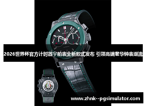 2026世界杯官方计时器宇舶表全新款式发布 引领高端奢华钟表潮流 2026世界杯官方计时器宇舶表全新款式发布 引领高端奢华钟表潮流