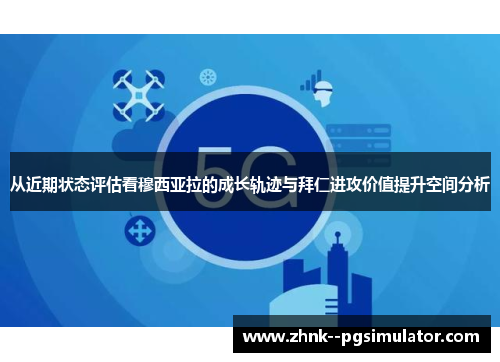 从近期状态评估看穆西亚拉的成长轨迹与拜仁进攻价值提升空间分析