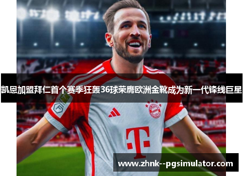 凯恩加盟拜仁首个赛季狂轰36球荣膺欧洲金靴成为新一代锋线巨星