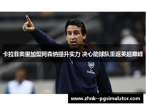 卡拉菲奥里加盟阿森纳提升实力 决心助球队重返英超巅峰