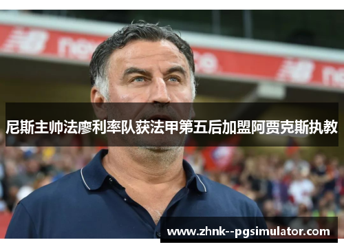 尼斯主帅法廖利率队获法甲第五后加盟阿贾克斯执教