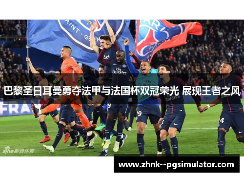巴黎圣日耳曼勇夺法甲与法国杯双冠荣光 展现王者之风