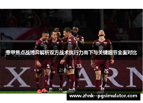 意甲焦点战博弈解析双方战术执行力高下与关键细节全面对比