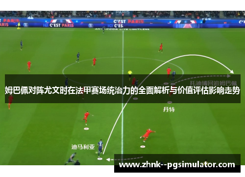 姆巴佩对阵尤文时在法甲赛场统治力的全面解析与价值评估影响走势 姆巴佩对阵尤文时在法甲赛场统治力的全面解析与价值评估影响走势