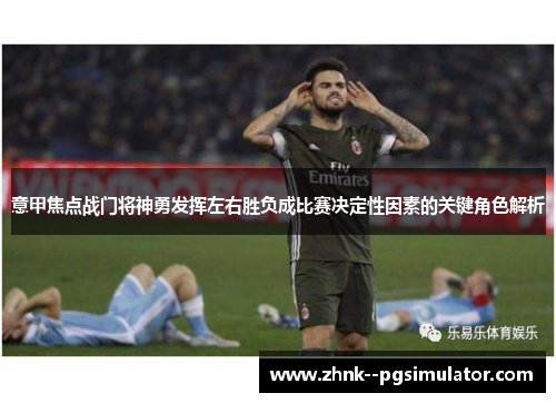 意甲焦点战门将神勇发挥左右胜负成比赛决定性因素的关键角色解析 意甲焦点战门将神勇发挥左右胜负成比赛决定性因素的关键角色解析