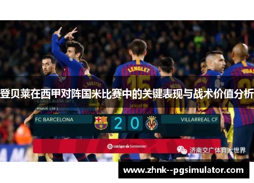 登贝莱在西甲对阵国米比赛中的关键表现与战术价值分析 登贝莱在西甲对阵国米比赛中的关键表现与战术价值分析