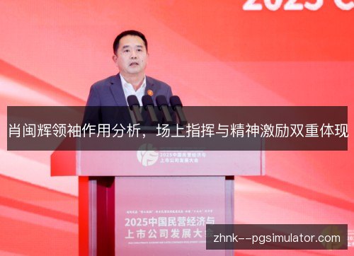 肖闽辉领袖作用分析，场上指挥与精神激励双重体现