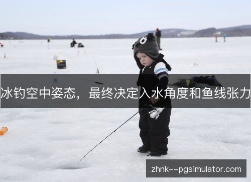 冰钓空中姿态，最终决定入水角度和鱼线张力