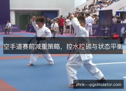 空手道赛前减重策略,控水控碳与状态平衡 空手道赛前减重策略,控水控碳与状态平衡